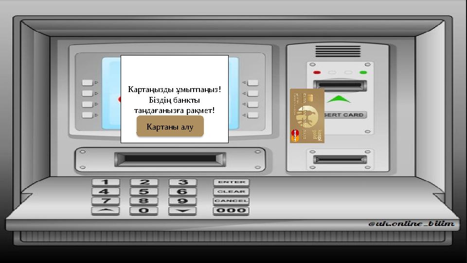 Картаңызды ұмытпаңыз! Біздің банкты таңдағанызға рақмет! Картаны алу