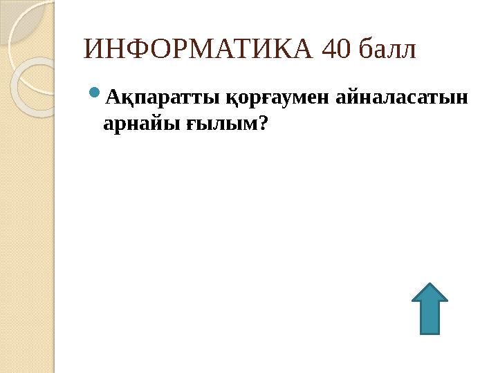 ИНФОРМАТИКА 40 балл  Ақпаратты қорғаумен айналасатын арнайы ғылым?