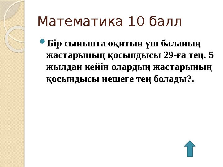 Математика 10 балл  Бір сыныпта оқитын үш баланың жастарының қосындысы 29-ға тең. 5 жылдан кейін олардың жастарының қосындыс