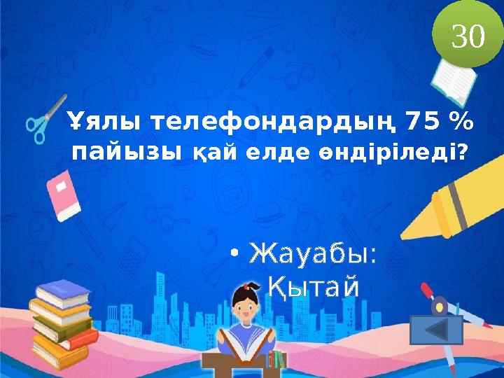 Ұялы телефондардың 75 % пайызы қай елде өндіріледі? 30 • Жауабы: Қытай