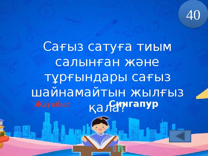 Сағыз сатуға тиым салынған және тұрғындары сағыз шайнамайтын жылғыз қала?Жауабы: 40 Сингапур