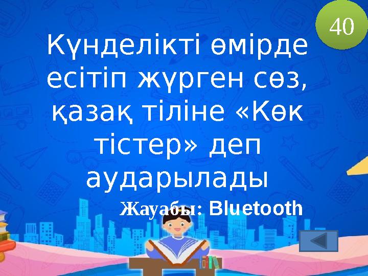 Күнделікті өмірде есітіп жүрген сөз, қазақ тіліне «Көк тістер» деп аударылады Жауабы: Bluetooth 40