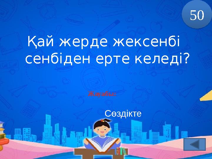 Қай жерде жексенбі сенбіден ерте келеді? Жауабы: Сөздікте 50