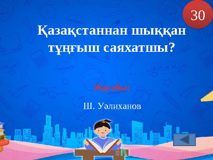 Қазақстаннан шыққан тұңғыш саяхатшы? 30 Жауабы: Ш. Уәлиханов