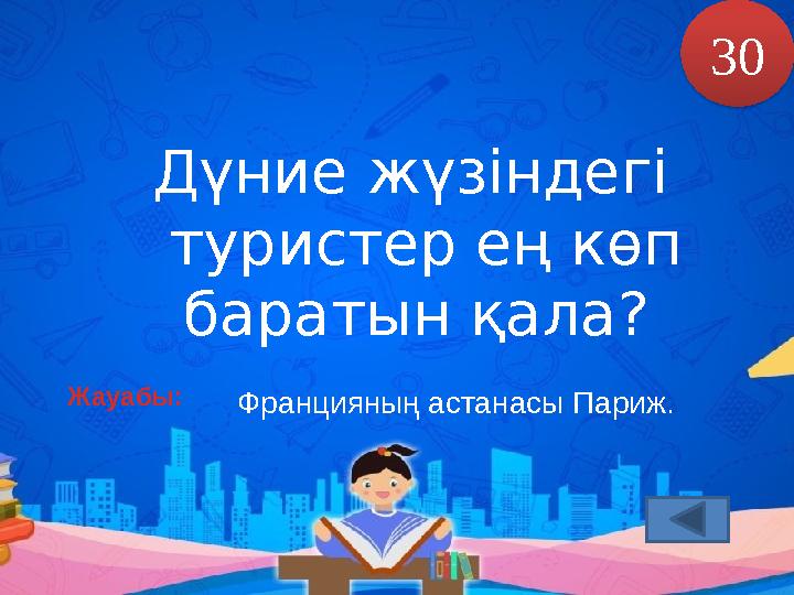 Дүние жүзіндегі туристер ең көп баратын қала ? Францияның астанасы Париж.Жауабы: 3 0