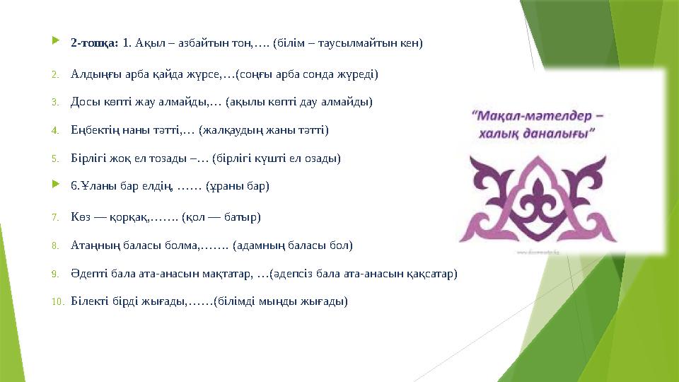  2-топқа: 1. Ақыл – азбайтын тон,…. (білім – таусылмайтын кен) 2. Алдыңғы арба қайда жүрсе,…(соңғы арба сонда жүреді) 3. Досы