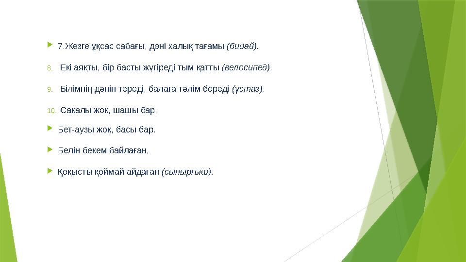  7.Жезге ұқсас сабағы, дәні халық тағамы (бидай). 8. Екі аяқты, бір басты,жүгіреді тым қатты (велосипед) . 9. Білімнің дәнін