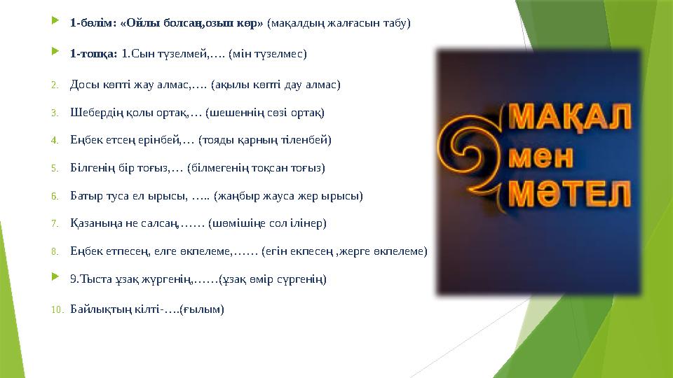  1-бөлім: «Ойлы болсаң,озып көр» (мақалдың жалғасын табу)  1-топқа: 1.Сын түзелмей,…. (мін түзелмес) 2. Досы көпті жау алмас