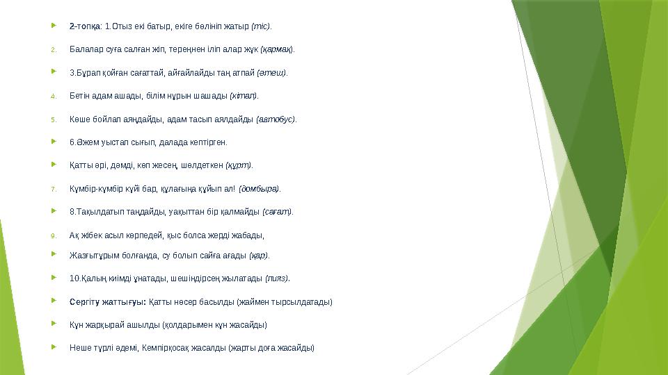  2-топқа : 1.Отыз екі батыр, екіге бөлініп жатыр (тіс) . 2. Балалар суға салған жіп, тереңнен іліп алар жүк (қармақ ).  3.Бұ