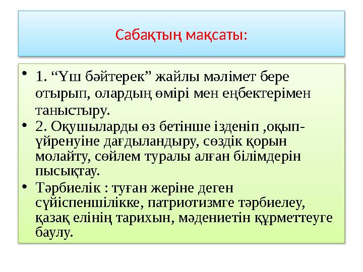 Сабақтың мақсаты: • 1. “Үш бәйтерек” жайлы мәлімет бере отырып, олардың өмірі мен еңбектерімен таныстыру. • 2. Оқушыларды өз