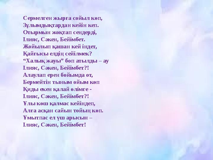 Сермелген жырға сойыл көп, Зұлымдықтардан кейін кеп. Отырмын жоқтап сендерді, Ілияс, Сәкен, Бейімбет. Жойылып қашан кей індет, Қ
