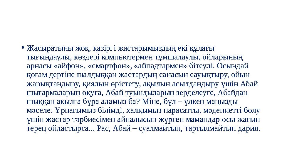 • Жасыратыны жоқ, қазіргі жастарымыздың екі құлағы тығындаулы, көздері компьютермен тұмшалаулы, ойларының арнасы «айфон», «см