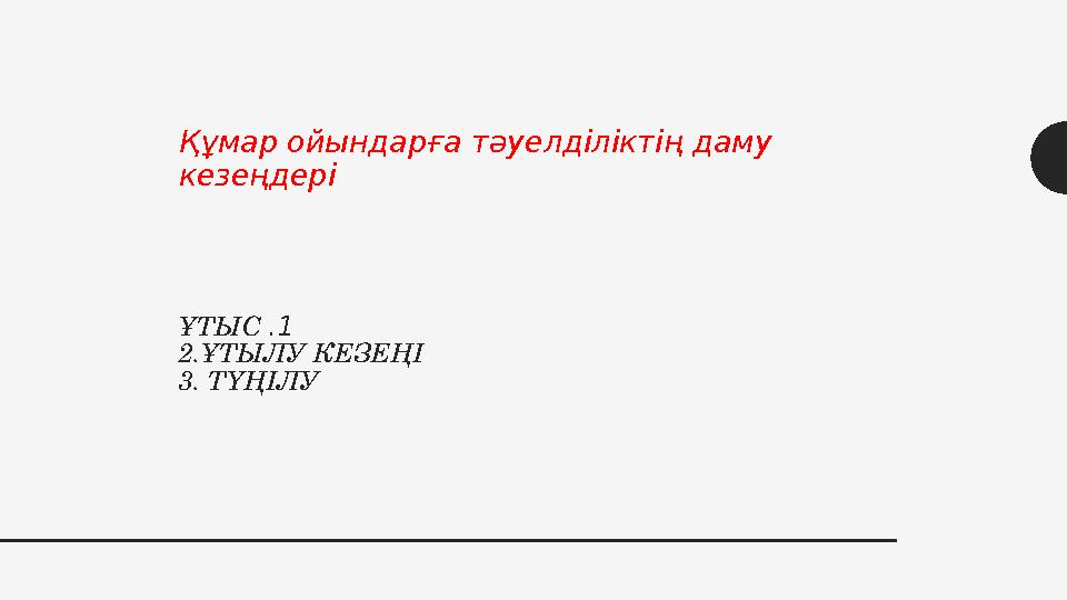1.ҰТЫС 2.ҰТЫЛУ КЕЗЕҢІ 3. ТҮҢІЛУҚұмар ойындарға тәуелділіктің даму кезеңдері