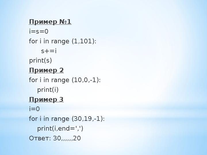 Пример №1 i=s=0 for i in range (1,101): s+=i print(s) Пример 2 for i in range (10,0,-1): print(i) Пример 3 i=0 for i