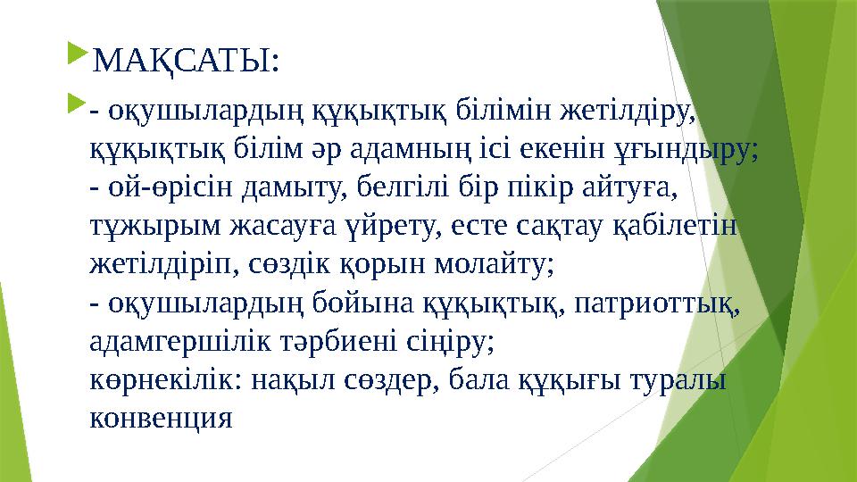  МАҚСАТЫ:  - оқушылардың құқықтық білімін жетілдіру, құқықтық білім әр адамның ісі екенін ұғындыру; - ой-өрісін дамыту, белг