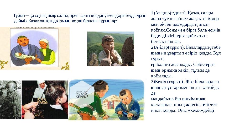 1)Ат қою(ғұрып). Қазақ халқы жаңа туған сәбиге жақсы есімдер мен әйгілі адамдардың атын қойған.Сонымен бірге бала есімін бед