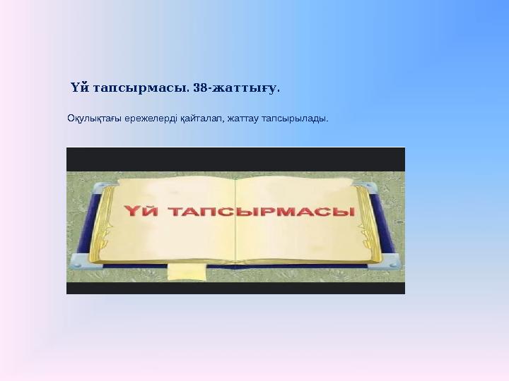 .Үй тапсырмасы 38- . жаттығу Оқулықтағы ережелерді қайталап, жаттау тапсырылады.