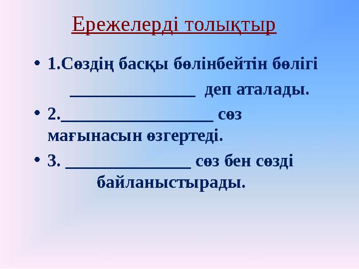 Ережелерді толықтыр • 1.Сөздің басқы бөлінбейтін бөлігі ______________ деп аталады. • 2._________________ сөз мағынас