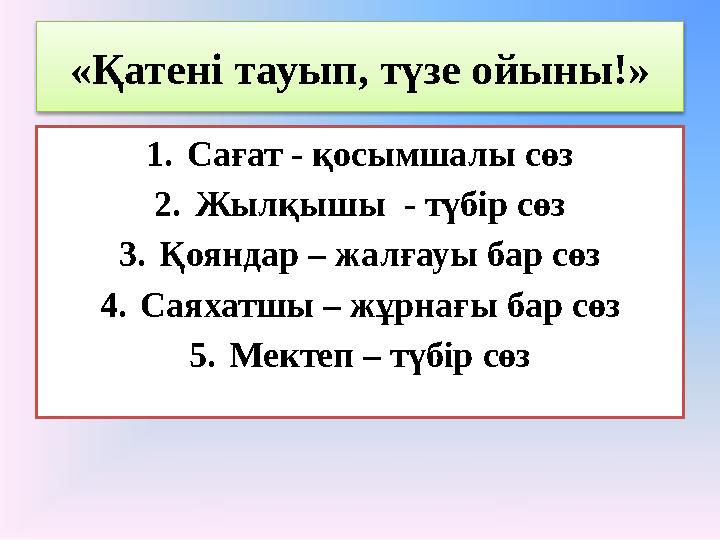 «Қатені тауып, түзе ойыны!» 1. Сағат - қосымшалы сөз 2. Жылқышы - түбір сөз 3. Қояндар – жалғауы бар сөз 4. Саяхатшы – жұрнағы