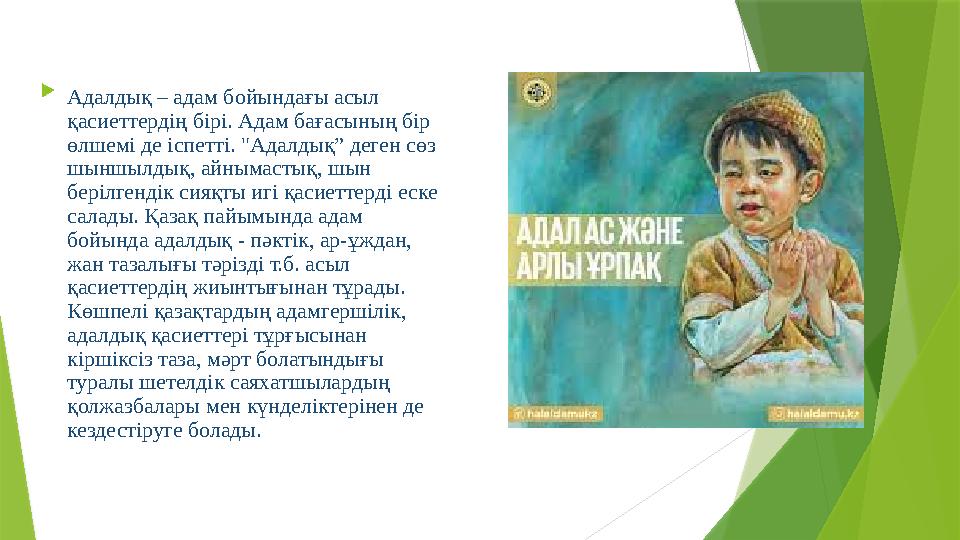  Адалдық – адам бойындағы асыл қасиеттердің бірі. Адам бағасының бір өлшемі де іспетті. "Адалдық” деген сөз шыншылдық, айным