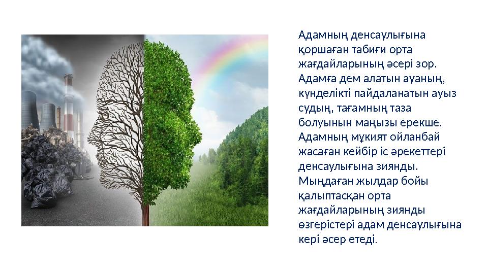 Адамның ден c аулығына қоршаған табиғи орта жағдайларының әсері зор. Адамға дем алатын ауаның, күнделікті пайдаланатын ауыз