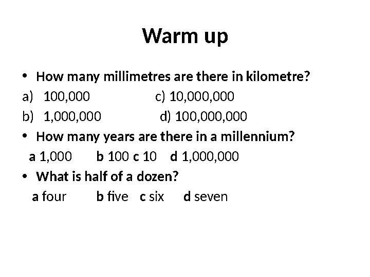 Warm up • How many millimetres are there in kilometre? a) 100,000 c) 10,000,000 b) 1,000,000