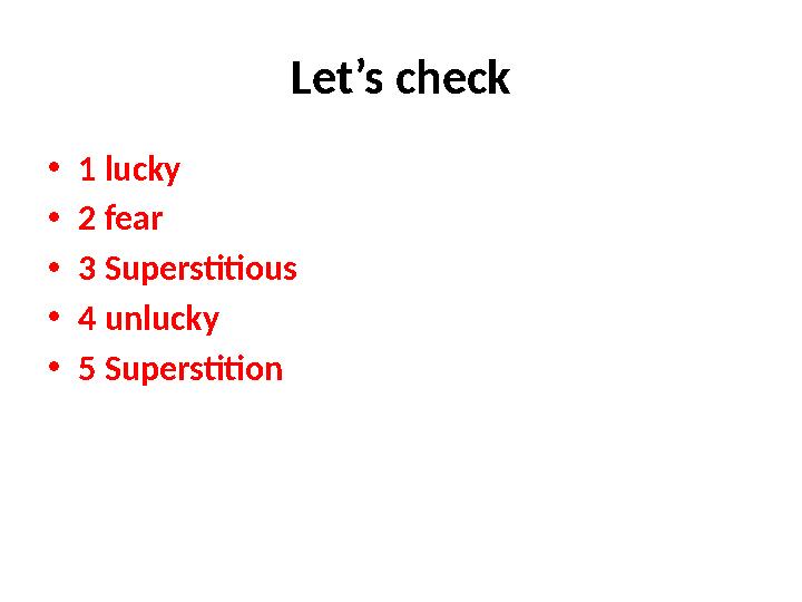 Let’s check • 1 lucky • 2 fear • 3 Superstitious • 4 unlucky • 5 Superstition