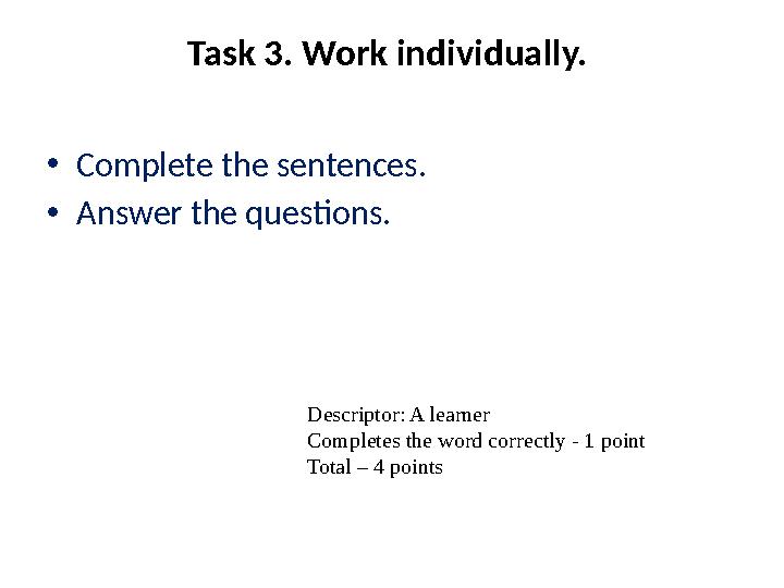 Task 3. Work individually. • Complete the sentences. • Answer the questions. Descriptor: A learner Completes the word correctly