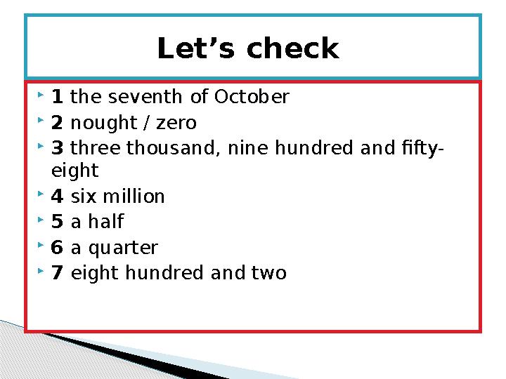  1 the seventh of October  2 nought / zero  3 three thousand, nine hundred and fifty- eight  4 six million  5 a half 