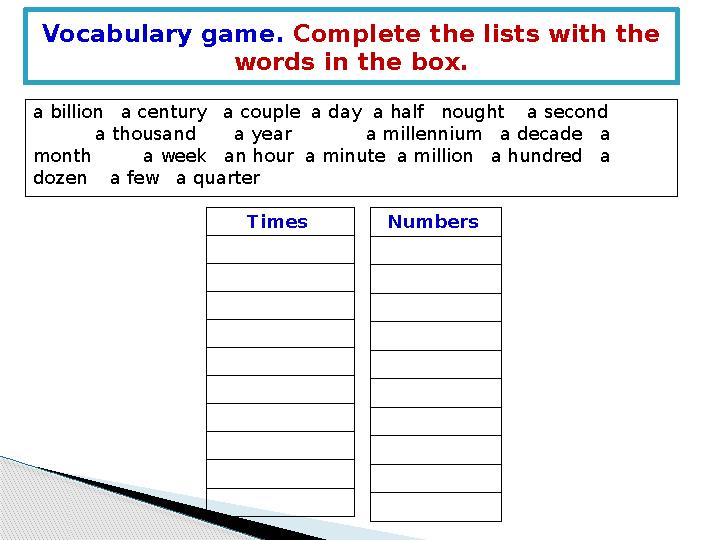 Vocabulary game. Complete the lists with the words in the box. a billion a century a couple a day a half nought a s