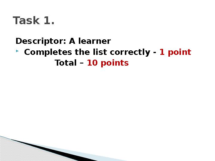 Descriptor: A learner  Completes the list correctly - 1 point Total – 10 pointsTask 1.