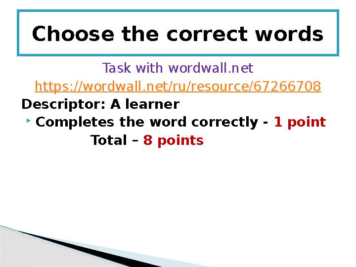 Task with wordwall.net https ://wordwall.net/ru/resource/67266708 Descriptor: A learner  Completes the word correctly - 1 poin
