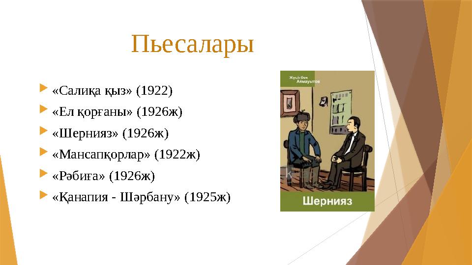 Пьесалары  «Салиқа қыз» (1922)  «Ел қорғаны» (1926ж)  «Шернияз» (1926ж)  «Мансапқорлар» (1922ж)  «Рәбиға» (1926ж)  «Қанап