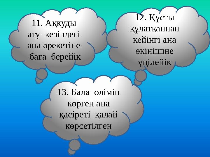 11. Аққуды ату кезіндегі ана әрекетіне баға берейік 12. Құсты құлатқаннан кейінгі ана өкінішіне үңілейік 13. Бала ө