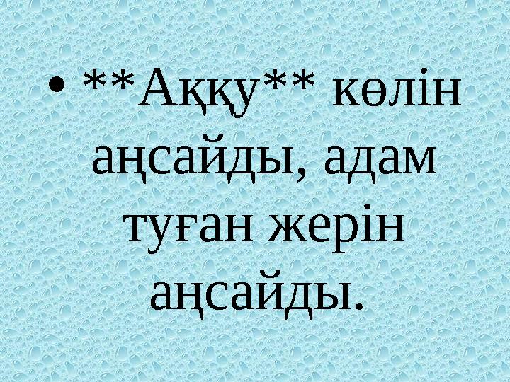 • **Аққу** көлін аңсайды, адам туған жерін аңсайды.