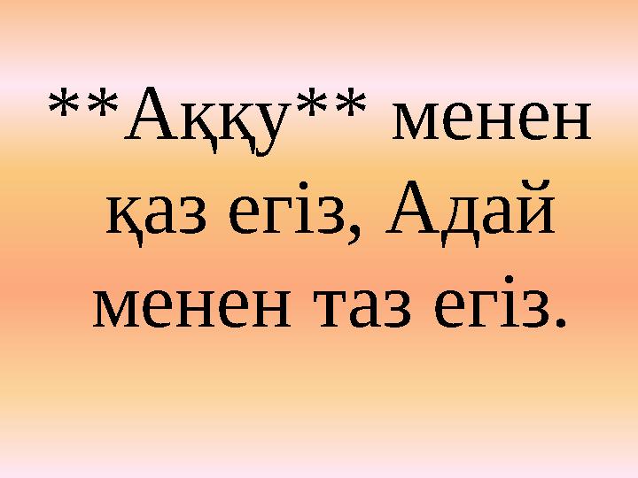 **Аққу** менен қаз егіз, Адай менен таз ег i з.