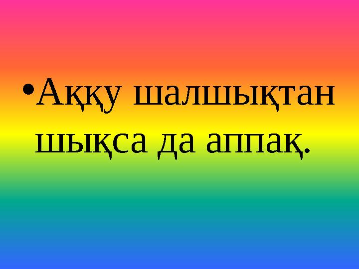 • Аққу шалшықтан шықса да аппақ.