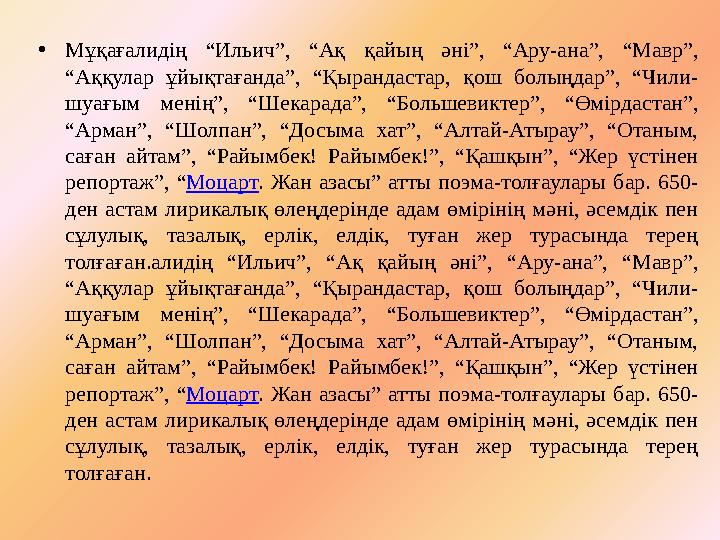 • Мұқағалидің “Ильич”, “Ақ қайың әні”, “Ару-ана”, “Мавр”, “Аққулар ұйықтағанда”, “Қырандастар, қош болыңдар”, “Чили-