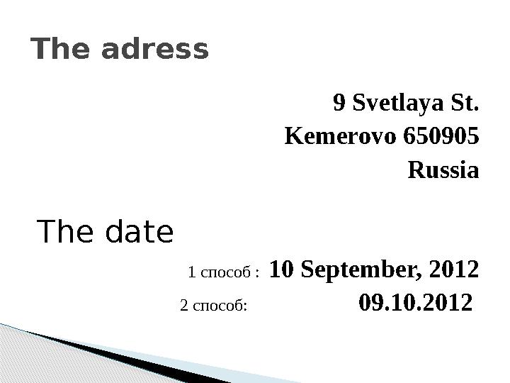 9 Svetlaya St. Kemerovo 650905 Russia The date 1 способ : 10 September, 2012 2 способ: 09.10.2