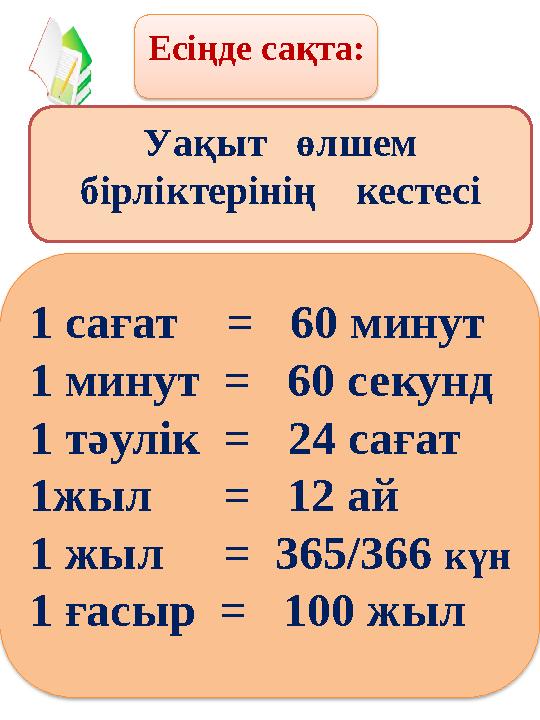 Есіңде сақта: Уақыт өлшем бірліктерінің кестесі 1 сағат = 60 минут 1 минут = 60 секунд 1 тәулік = 24 с