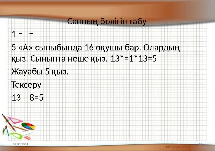 Санның бөлігін табу 1 = = 5 «А» сыныбында 16 оқушы бар. Олардың қыз. Сыныпта неше қыз. 13*=1*13=5 Жауабы 5 қыз. Тексе