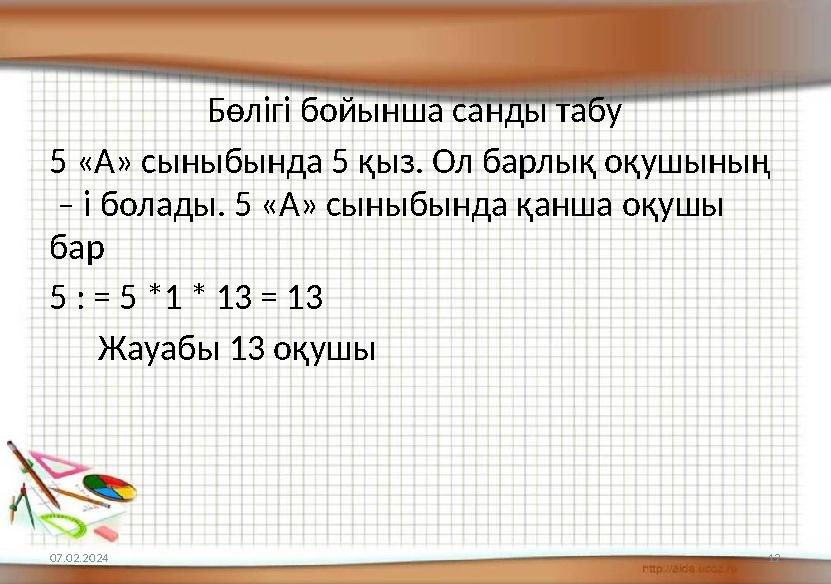 Бөлігі бойынша санды табу 5 «А» сыныбында 5 қыз. Ол барлық оқушының – і болады. 5 «А» сыныбында қанша оқушы бар 5 : = 5 *1 *