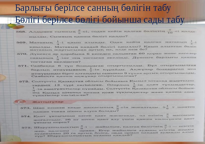 141. Оқулықтан:Барлығы берілсе санның бөлігін табу Бөлігі берілсе бөлігі бойынша сады табу