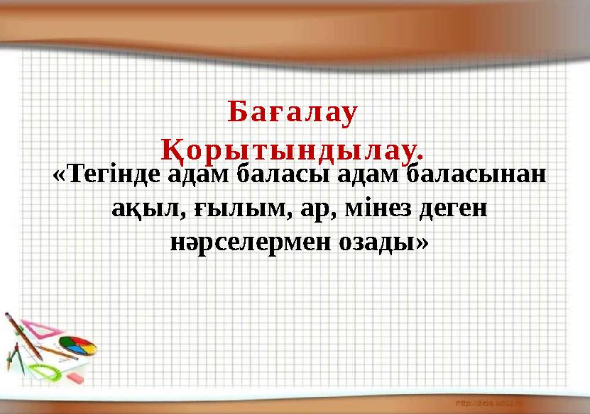Б а ғ а л ау Қ о р ы т ы н д ы л ау. «Тегінде адам баласы адам баласынан ақыл, ғылым, ар, мінез деген нәрселермен озады»
