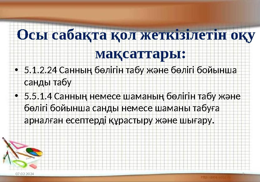 07.02.2024 2Осы сабақта қол жеткізілетін оқу мақсаттары: • 5.1.2.24 Санның бөлігін табу және бөлігі бойынша санды табу • 5.5.1