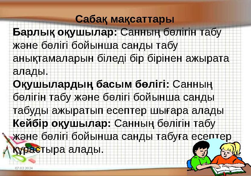 07.02.2024 3Сабақ мақсаттары Барлық оқушылар: Санның бөлігін табу және бөлігі бойынша санды табу анықтамаларын біледі бір бір