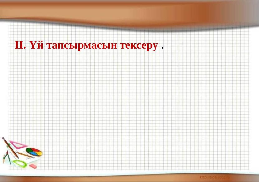 ІІ. Үй тапсырмасын тексеру .