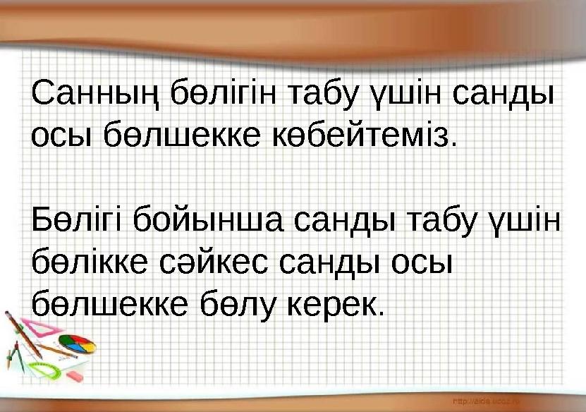 Санның бөлігін табу үшін санды осы бөлшекке көбейтеміз. Бөлігі бойынша санды табу үшін бөлікке сәйкес санды осы бөлшекке бө