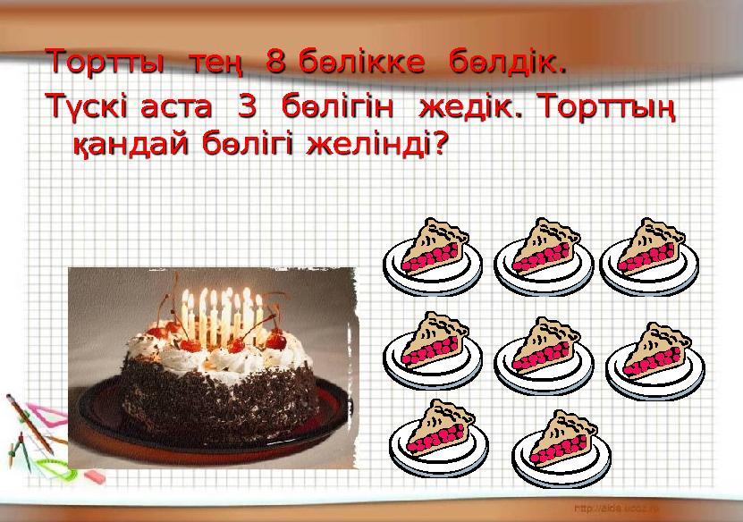 Тортты те ң 8 б ө лікке б ө лдік . Т ү скі аста 3 б ө лігін жедік . Тортты ң қ андай б ө лігі желінді ?