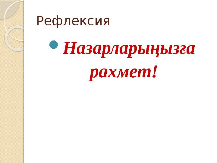 Рефлексия  Назарларыңызға рахмет!